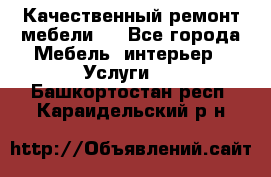 Качественный ремонт мебели.  - Все города Мебель, интерьер » Услуги   . Башкортостан респ.,Караидельский р-н